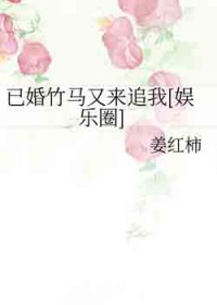 已婚竹马又来追我[娱乐圈]